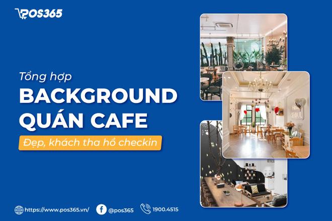 Top 5+ background quán cafe đẹp, khách tha hồ check in